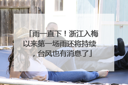 雨一直下！浙江入梅以来第一场雨还将持续，台风也有消息了