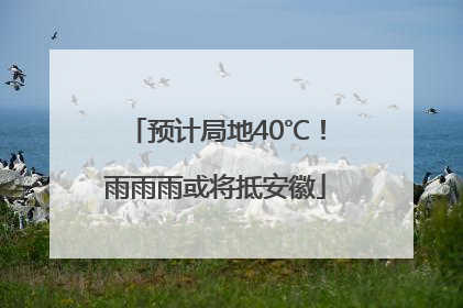 预计局地40℃！雨雨雨或将抵安徽