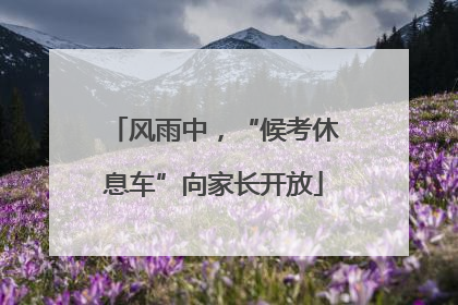 风雨中，“候考休息车”向家长开放