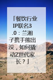 餐饮行业IP联名3.0：兰湘子携手熊出没，如何撬动Z世代家长？