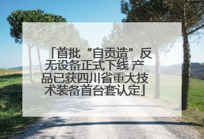 首批“自贡造”反无设备正式下线 产品已获四川省重大技术装备首台套认定