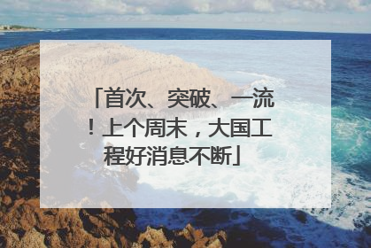 首次、突破、一流！上个周末，大国工程好消息不断