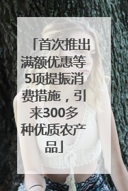 首次推出满额优惠等5项提振消费措施，引来300多种优质农产品