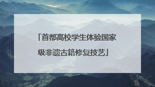 首都高校学生体验国家级非遗古籍修复技艺