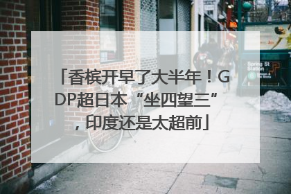 香槟开早了大半年！GDP超日本“坐四望三”，印度还是太超前