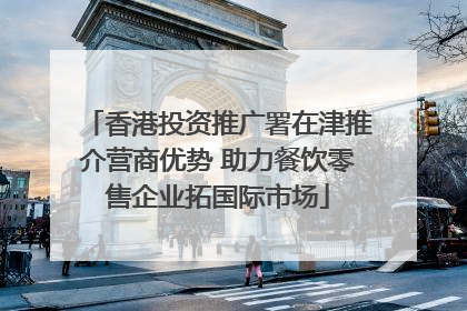 香港投资推广署在津推介营商优势 助力餐饮零售企业拓国际市场