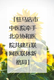 驻马店市中医院牵手北京协和医院共建互联网医联体新格局