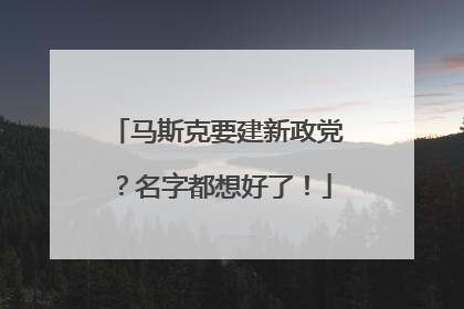 马斯克要建新政党？名字都想好了！