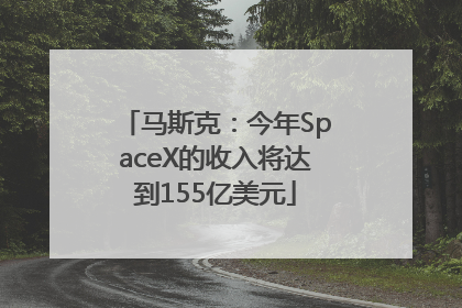 马斯克：今年SpaceX的收入将达到155亿美元