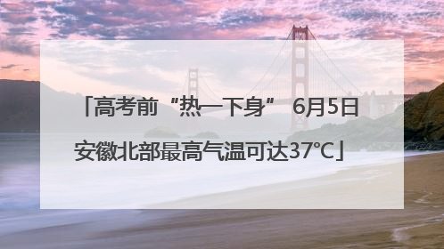 高考前“热一下身” 6月5日安徽北部最高气温可达37℃