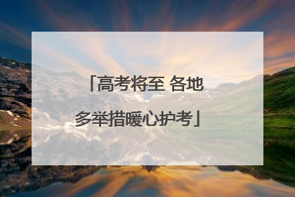 高考将至 各地多举措暖心护考