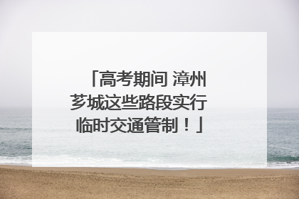 高考期间 漳州芗城这些路段实行临时交通管制！