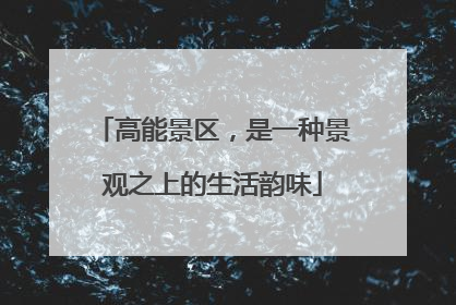 高能景区，是一种景观之上的生活韵味