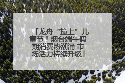 龙舟“撞上”儿童节！烟台端午假期消费热潮涌 市场活力持续升级