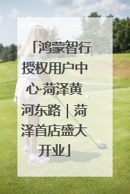 鸿蒙智行授权用户中心·菏泽黄河东路｜菏泽首店盛大开业
