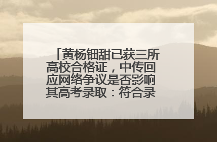 黄杨钿甜已获三所高校合格证，中传回应网络争议是否影响其高考录取：符合录取条件就能录取