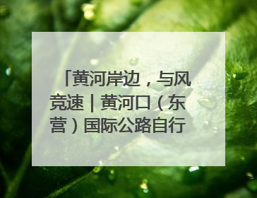 黄河岸边，与风竞速｜黄河口（东营）国际公路自行车赛举行