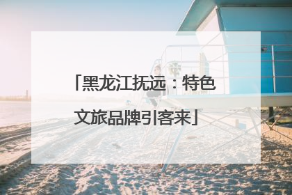 黑龙江抚远：特色文旅品牌引客来