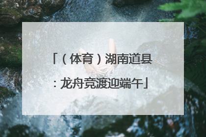 （体育）湖南道县：龙舟竞渡迎端午