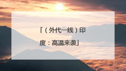 （外代一线）印度：高温来袭