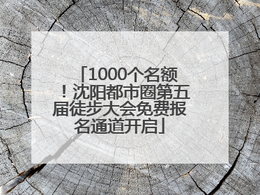 1000个名额！沈阳都市圈第五届徒步大会免费报名通道开启