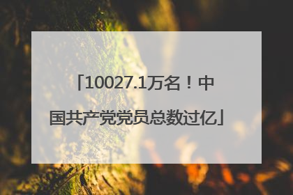 10027.1万名！中国共产党党员总数过亿