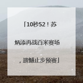10秒52！苏炳添再战百米赛场，遗憾止步预赛