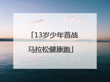 13岁少年首战马拉松健康跑
