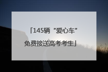 145辆“爱心车”免费接送高考考生