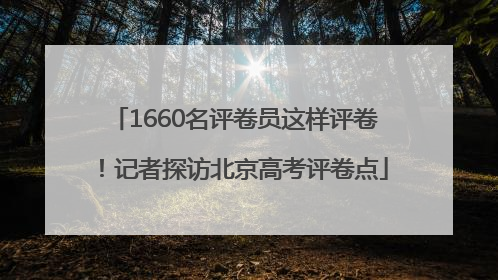 1660名评卷员这样评卷！记者探访北京高考评卷点