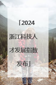 2024浙江科技人才发展指数发布