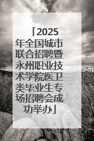 2025年全国城市联合招聘暨永州职业技术学院医卫类毕业生专场招聘会成功举办