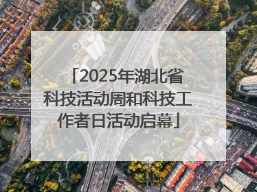 2025年湖北省科技活动周和科技工作者日活动启幕
