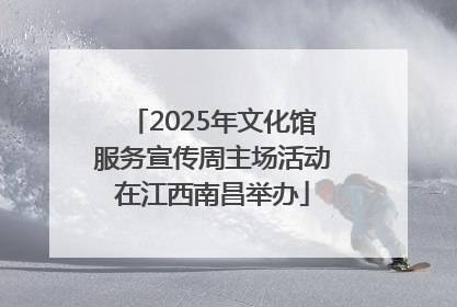 2025年文化馆服务宣传周主场活动在江西南昌举办
