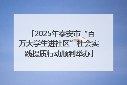 2025年泰安市“百万大学生进社区”社会实践提质行动顺利举办