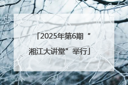 2025年第6期“湘江大讲堂”举行