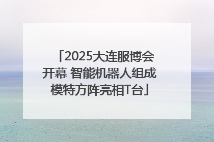 2025大连服博会开幕 智能机器人组成模特方阵亮相T台