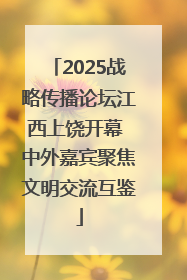 2025战略传播论坛江西上饶开幕 中外嘉宾聚焦文明交流互鉴
