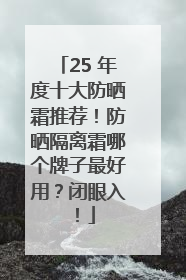 25 年度十大防晒霜推荐！防晒隔离霜哪个牌子最好用？闭眼入！
