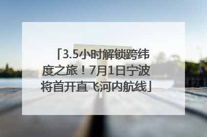 3.5小时解锁跨纬度之旅！7月1日宁波将首开直飞河内航线