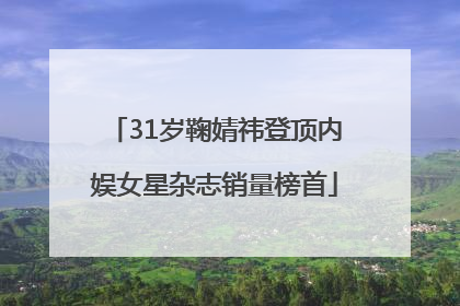 31岁鞠婧祎登顶内娱女星杂志销量榜首