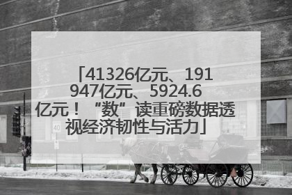 41326亿元、191947亿元、5924.6亿元！“数”读重磅数据透视经济韧性与活力