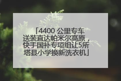 4400 公里专车送装直达帕米尔高原，快手国补专项组让5所塔县小学换新洗衣机