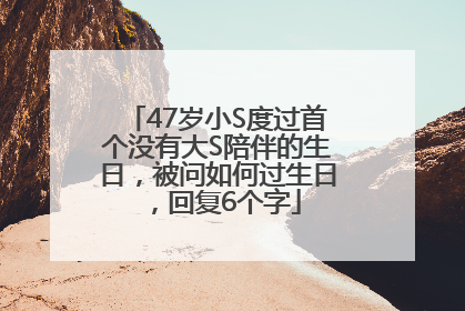 47岁小S度过首个没有大S陪伴的生日，被问如何过生日，回复6个字