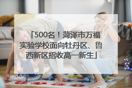 500名！菏泽市万福实验学校面向牡丹区、鲁西新区招收高一新生