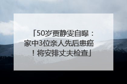 50岁贾静雯自曝：家中3位亲人先后患癌！将安排丈夫检查