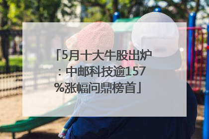 5月十大牛股出炉：中邮科技逾157%涨幅问鼎榜首