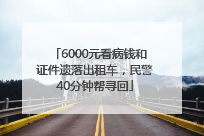 6000元看病钱和证件遗落出租车，民警40分钟帮寻回