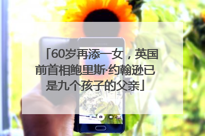 60岁再添一女，英国前首相鲍里斯·约翰逊已是九个孩子的父亲