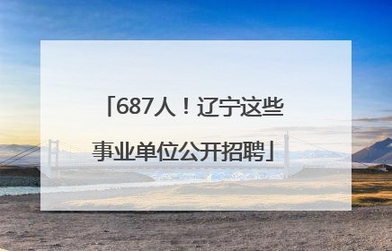 687人！辽宁这些事业单位公开招聘
